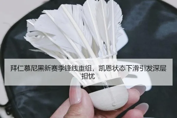 拜仁慕尼黑新赛季锋线重组，凯恩状态下滑引发深层担忧